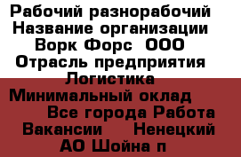 Рабочий-разнорабочий › Название организации ­ Ворк Форс, ООО › Отрасль предприятия ­ Логистика › Минимальный оклад ­ 32 000 - Все города Работа » Вакансии   . Ненецкий АО,Шойна п.